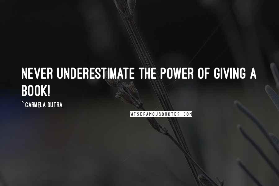 Carmela Dutra Quotes: Never underestimate the power of giving a book!