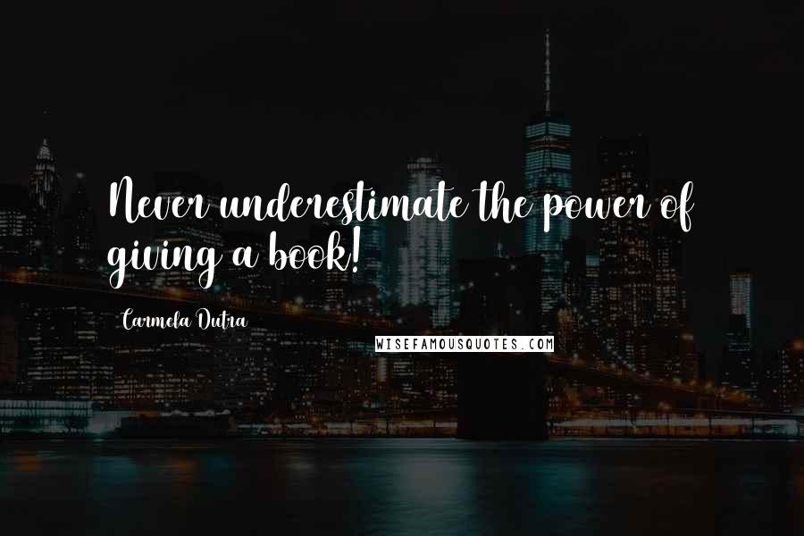 Carmela Dutra Quotes: Never underestimate the power of giving a book!