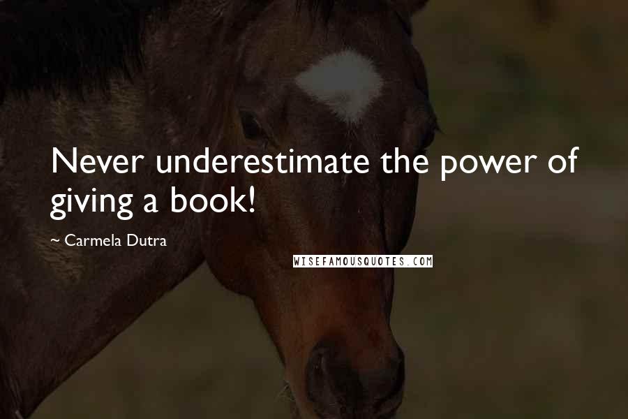 Carmela Dutra Quotes: Never underestimate the power of giving a book!