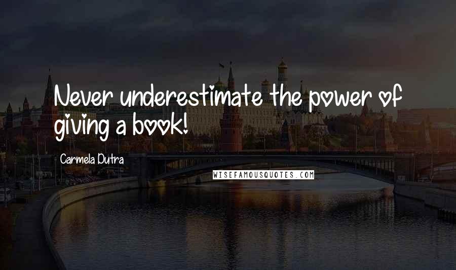 Carmela Dutra Quotes: Never underestimate the power of giving a book!