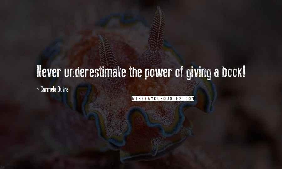 Carmela Dutra Quotes: Never underestimate the power of giving a book!