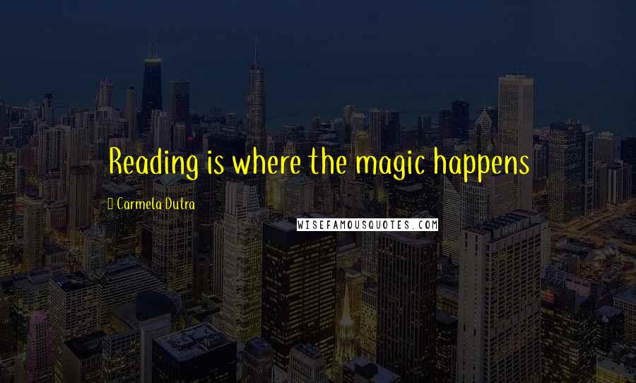 Carmela Dutra Quotes: Reading is where the magic happens