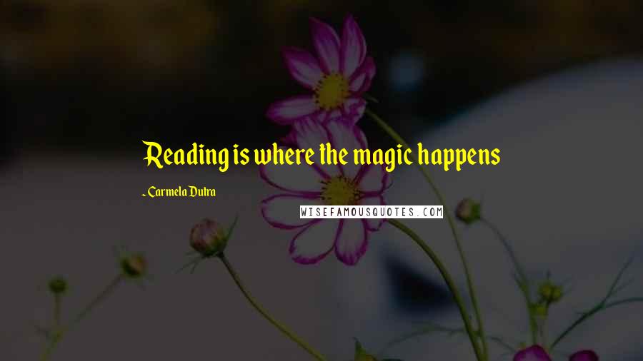 Carmela Dutra Quotes: Reading is where the magic happens