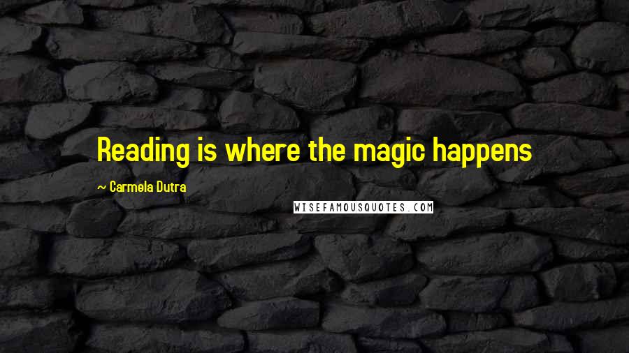 Carmela Dutra Quotes: Reading is where the magic happens