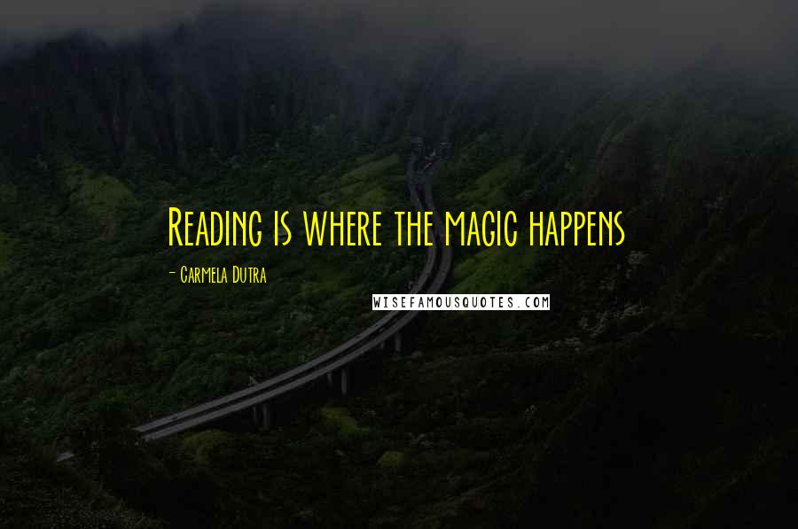 Carmela Dutra Quotes: Reading is where the magic happens