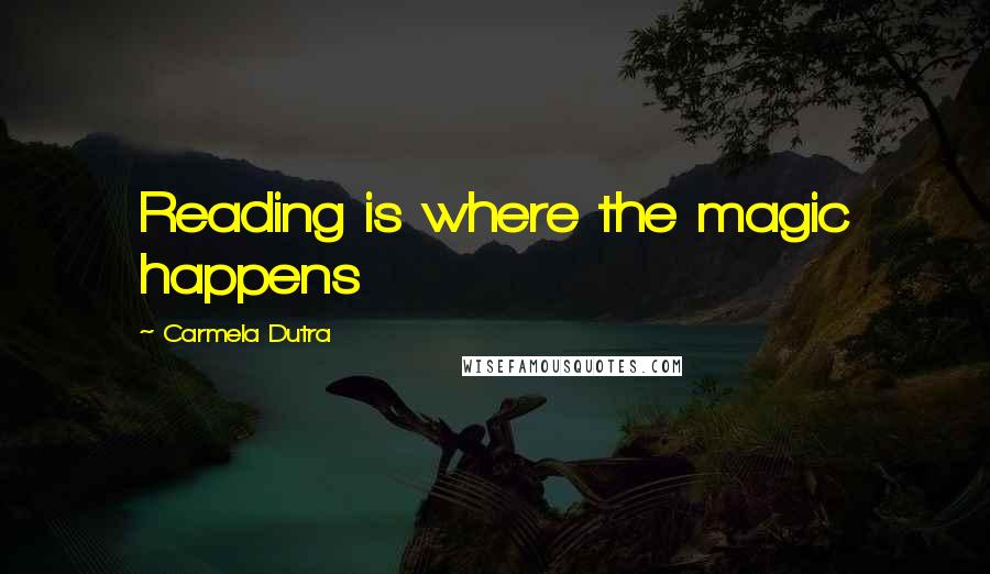 Carmela Dutra Quotes: Reading is where the magic happens