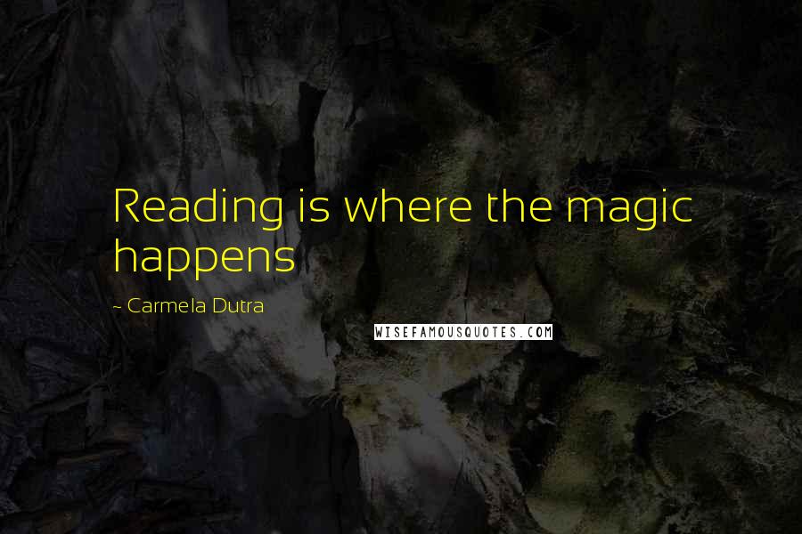 Carmela Dutra Quotes: Reading is where the magic happens