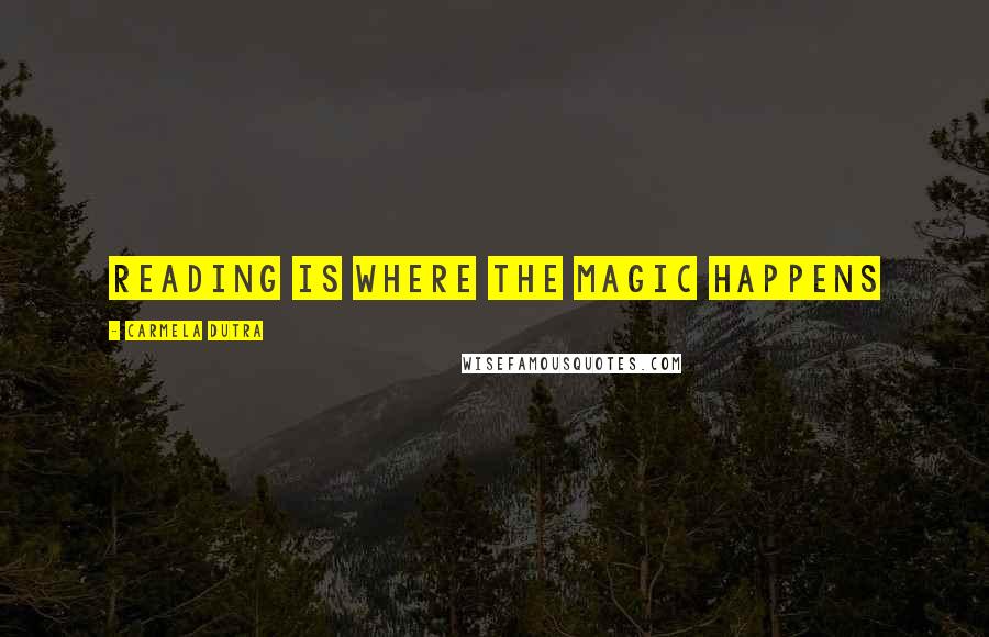 Carmela Dutra Quotes: Reading is where the magic happens