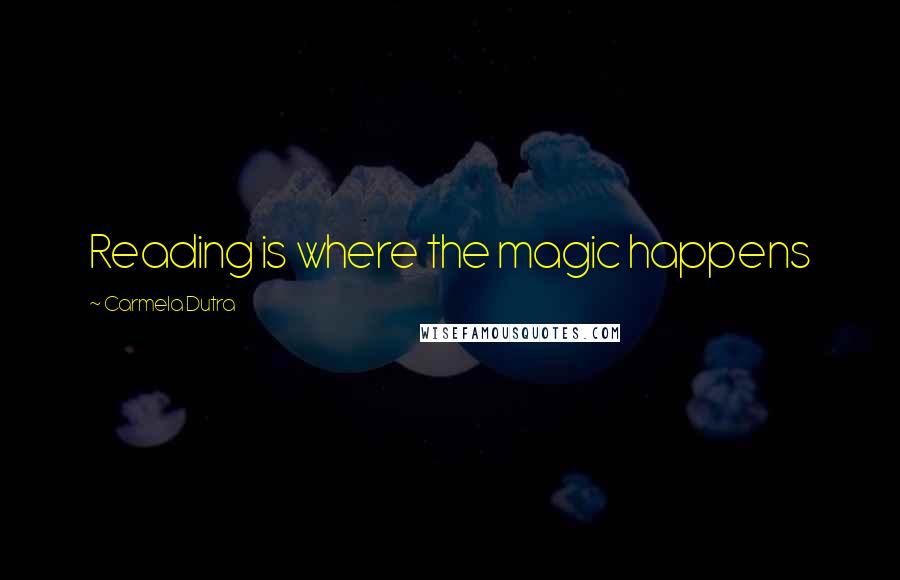 Carmela Dutra Quotes: Reading is where the magic happens
