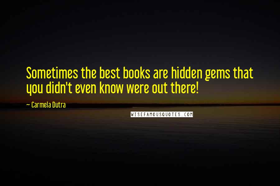 Carmela Dutra Quotes: Sometimes the best books are hidden gems that you didn't even know were out there!