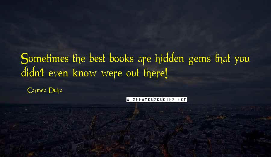 Carmela Dutra Quotes: Sometimes the best books are hidden gems that you didn't even know were out there!