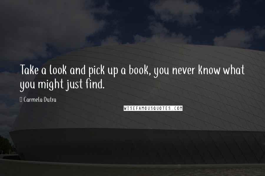 Carmela Dutra Quotes: Take a look and pick up a book, you never know what you might just find.