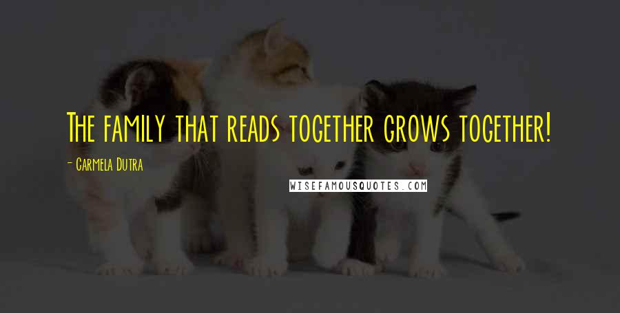 Carmela Dutra Quotes: The family that reads together grows together!