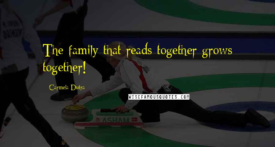 Carmela Dutra Quotes: The family that reads together grows together!