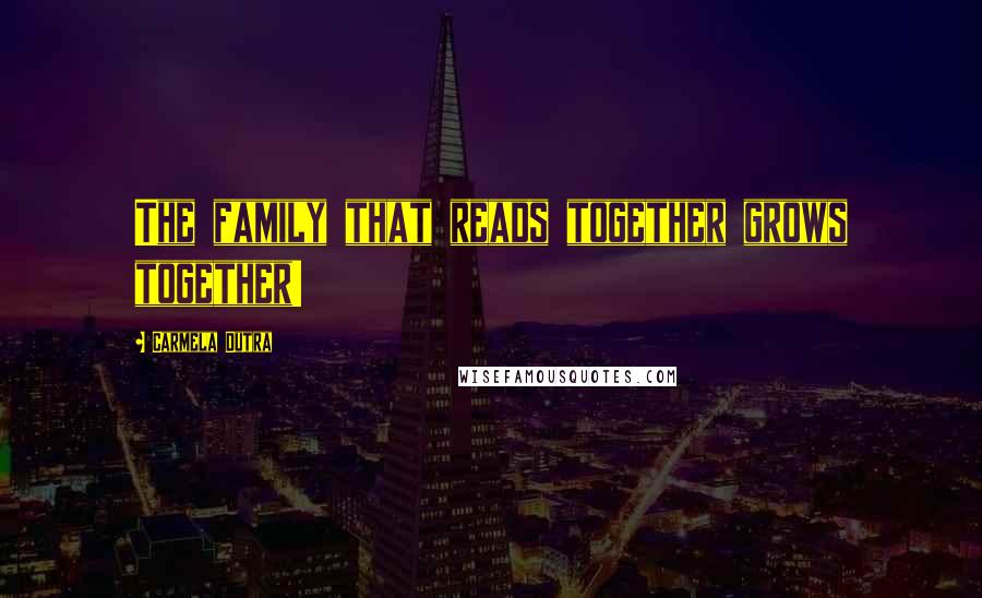 Carmela Dutra Quotes: The family that reads together grows together!