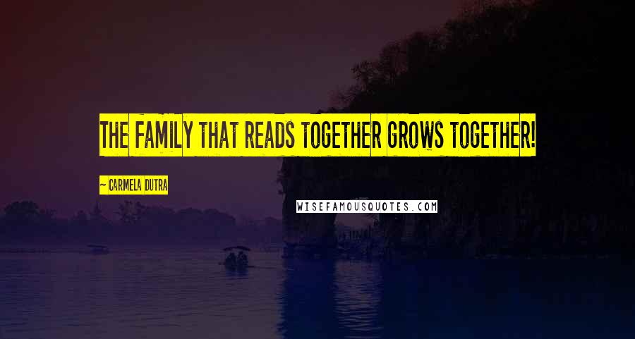 Carmela Dutra Quotes: The family that reads together grows together!