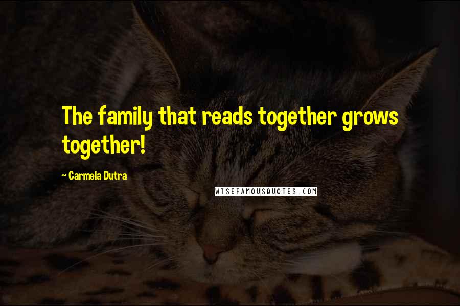 Carmela Dutra Quotes: The family that reads together grows together!
