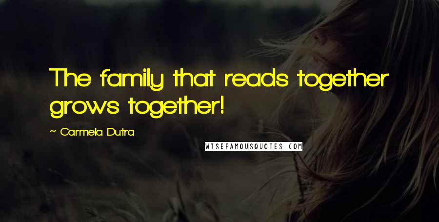 Carmela Dutra Quotes: The family that reads together grows together!