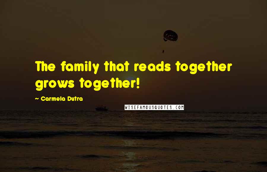 Carmela Dutra Quotes: The family that reads together grows together!