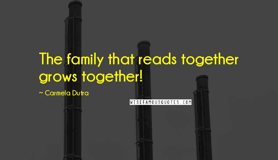 Carmela Dutra Quotes: The family that reads together grows together!