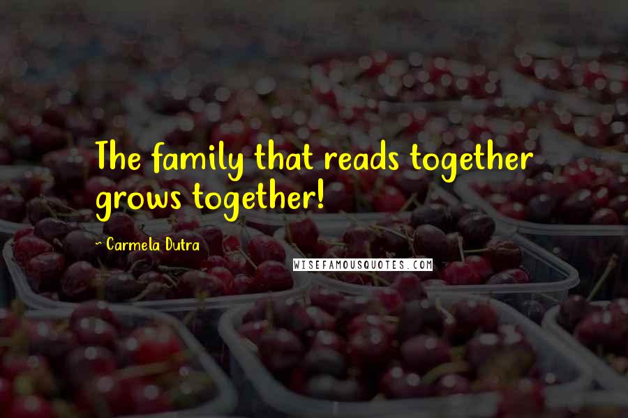 Carmela Dutra Quotes: The family that reads together grows together!