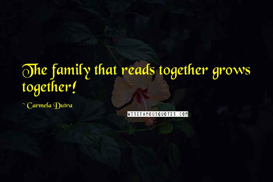 Carmela Dutra Quotes: The family that reads together grows together!