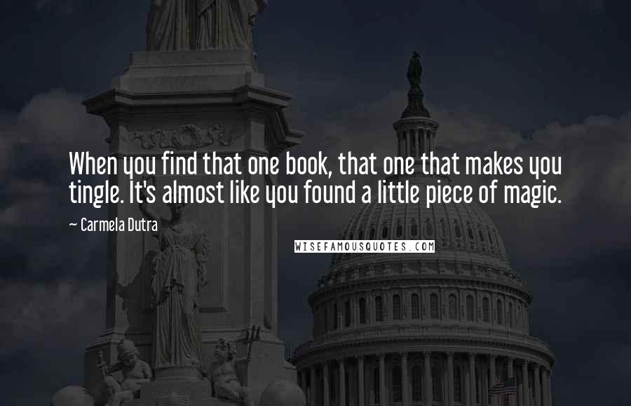 Carmela Dutra Quotes: When you find that one book, that one that makes you tingle. It's almost like you found a little piece of magic.