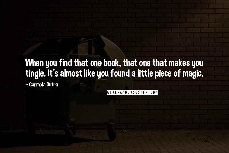 Carmela Dutra Quotes: When you find that one book, that one that makes you tingle. It's almost like you found a little piece of magic.