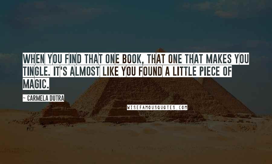 Carmela Dutra Quotes: When you find that one book, that one that makes you tingle. It's almost like you found a little piece of magic.