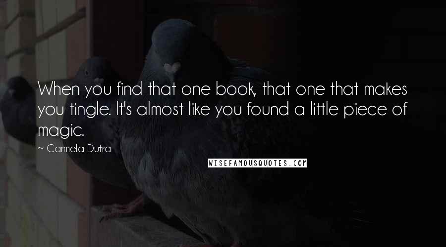 Carmela Dutra Quotes: When you find that one book, that one that makes you tingle. It's almost like you found a little piece of magic.