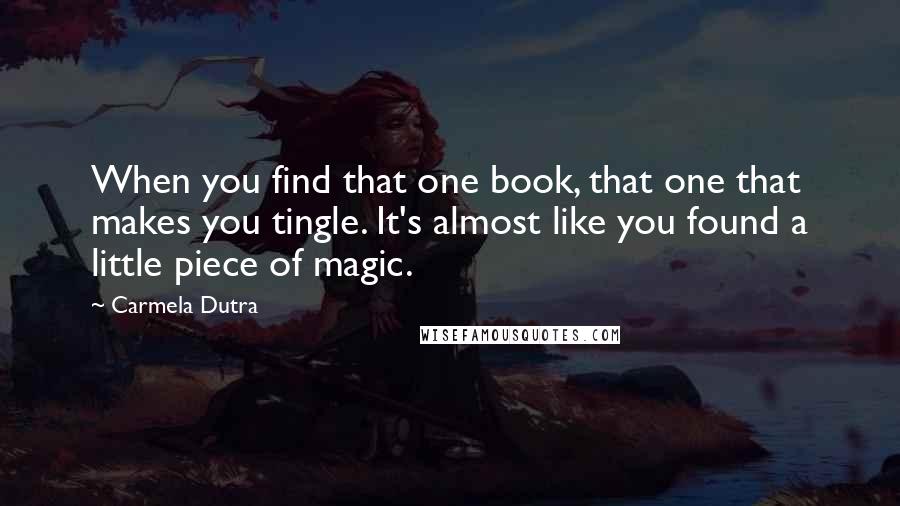 Carmela Dutra Quotes: When you find that one book, that one that makes you tingle. It's almost like you found a little piece of magic.