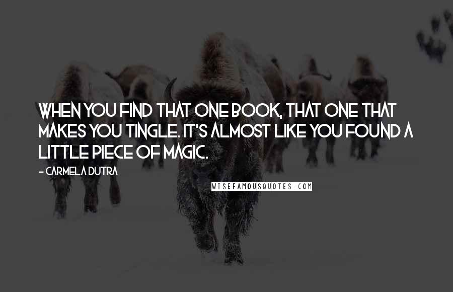 Carmela Dutra Quotes: When you find that one book, that one that makes you tingle. It's almost like you found a little piece of magic.