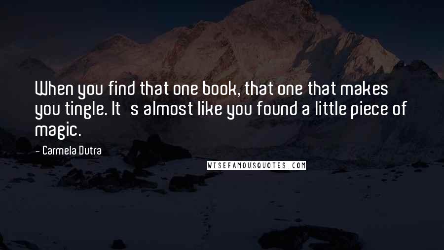 Carmela Dutra Quotes: When you find that one book, that one that makes you tingle. It's almost like you found a little piece of magic.