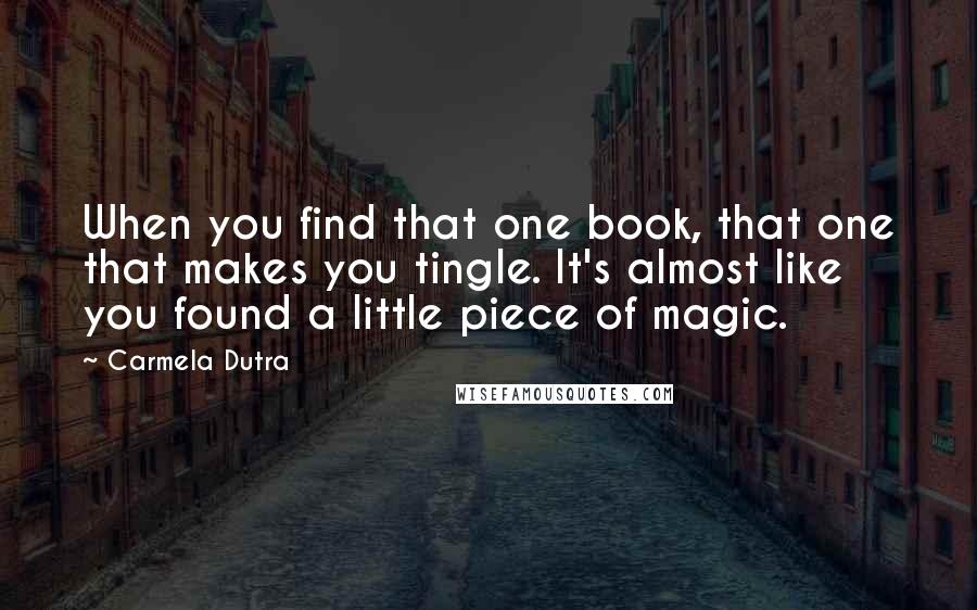 Carmela Dutra Quotes: When you find that one book, that one that makes you tingle. It's almost like you found a little piece of magic.