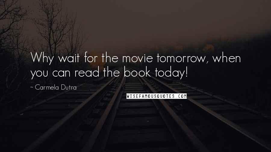 Carmela Dutra Quotes: Why wait for the movie tomorrow, when you can read the book today!