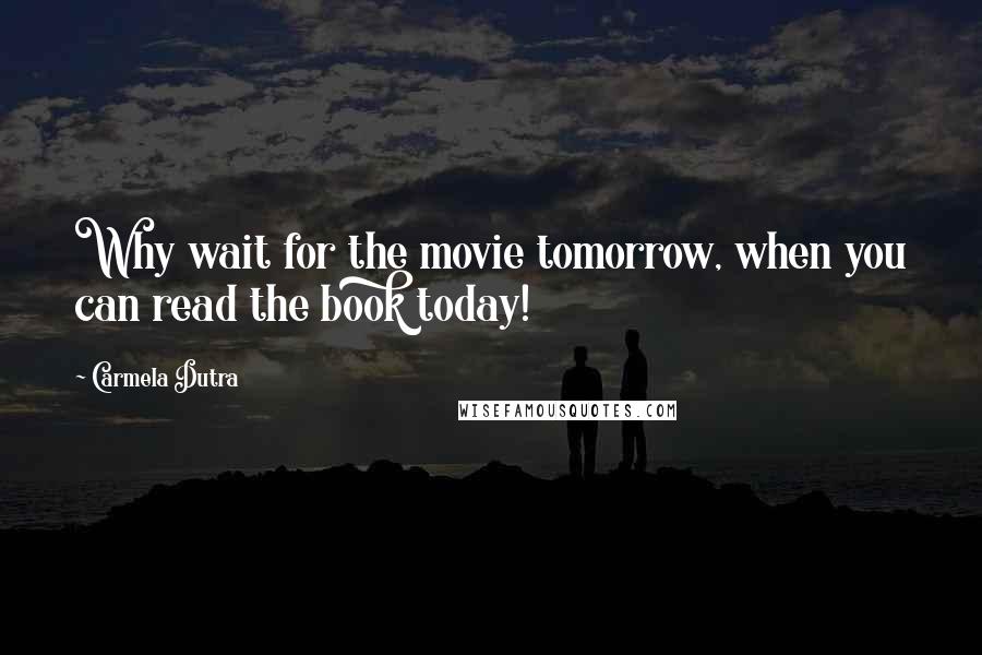 Carmela Dutra Quotes: Why wait for the movie tomorrow, when you can read the book today!