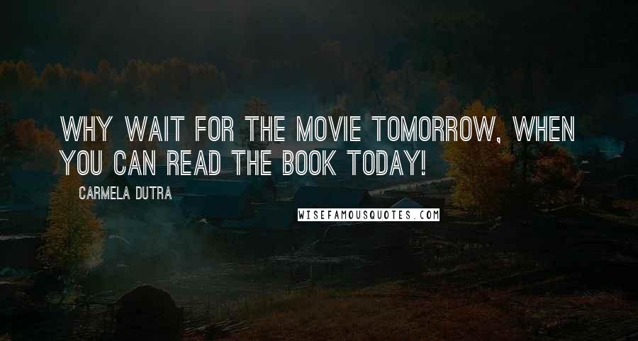 Carmela Dutra Quotes: Why wait for the movie tomorrow, when you can read the book today!