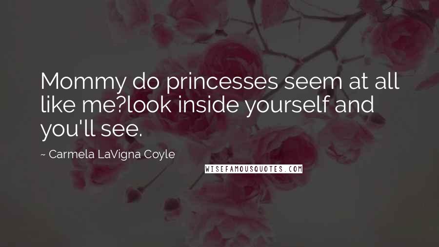 Carmela LaVigna Coyle Quotes: Mommy do princesses seem at all like me?look inside yourself and you'll see.