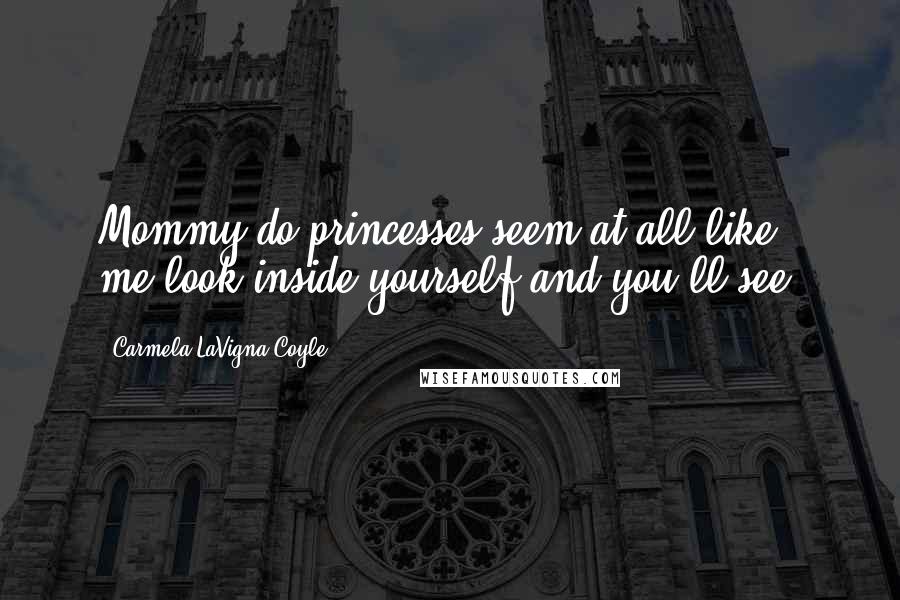 Carmela LaVigna Coyle Quotes: Mommy do princesses seem at all like me?look inside yourself and you'll see.