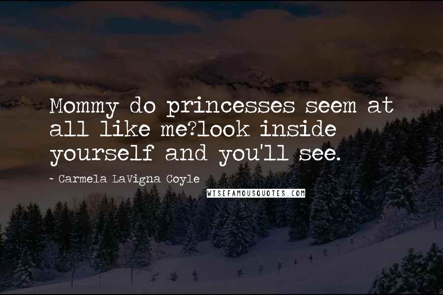 Carmela LaVigna Coyle Quotes: Mommy do princesses seem at all like me?look inside yourself and you'll see.