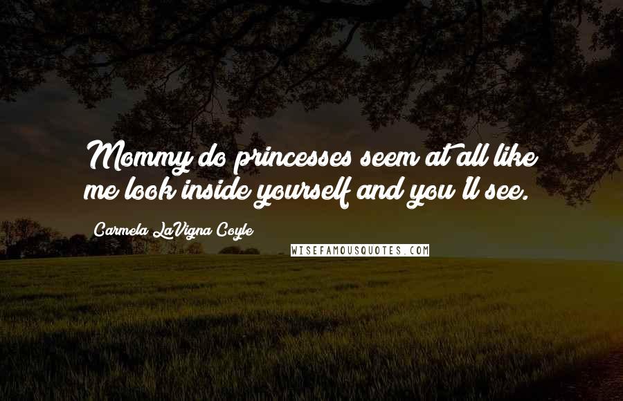 Carmela LaVigna Coyle Quotes: Mommy do princesses seem at all like me?look inside yourself and you'll see.