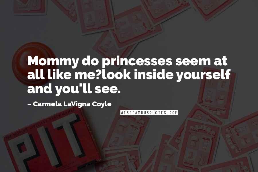 Carmela LaVigna Coyle Quotes: Mommy do princesses seem at all like me?look inside yourself and you'll see.