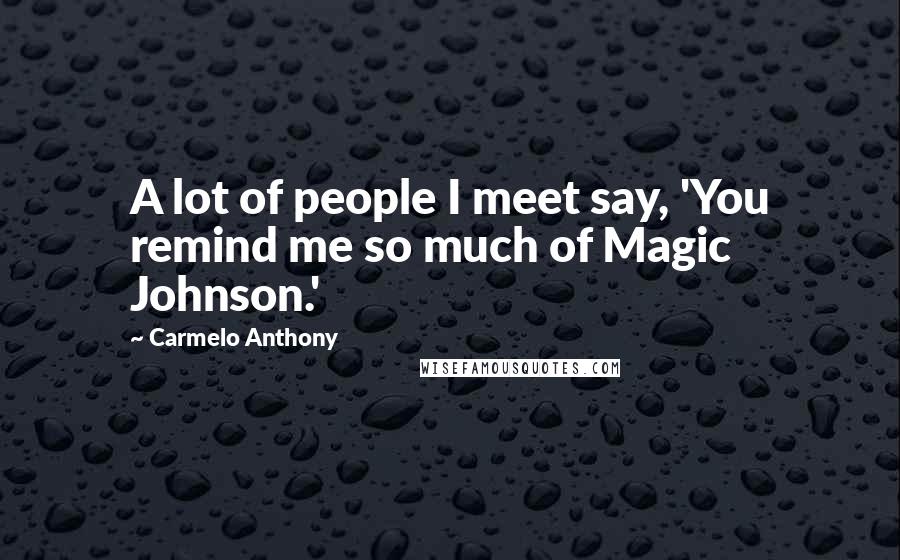 Carmelo Anthony Quotes: A lot of people I meet say, 'You remind me so much of Magic Johnson.'