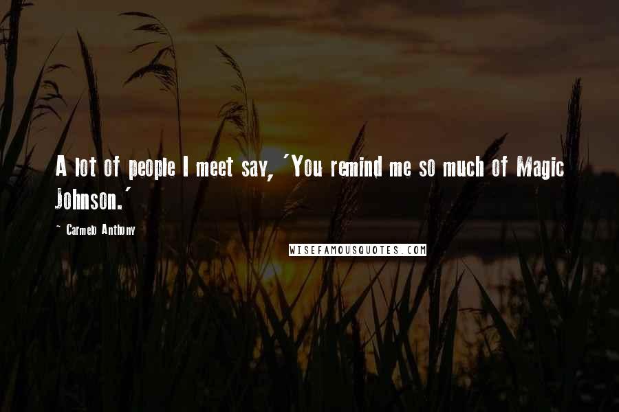 Carmelo Anthony Quotes: A lot of people I meet say, 'You remind me so much of Magic Johnson.'