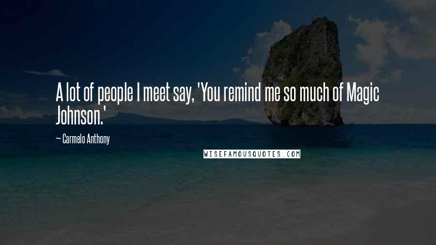 Carmelo Anthony Quotes: A lot of people I meet say, 'You remind me so much of Magic Johnson.'