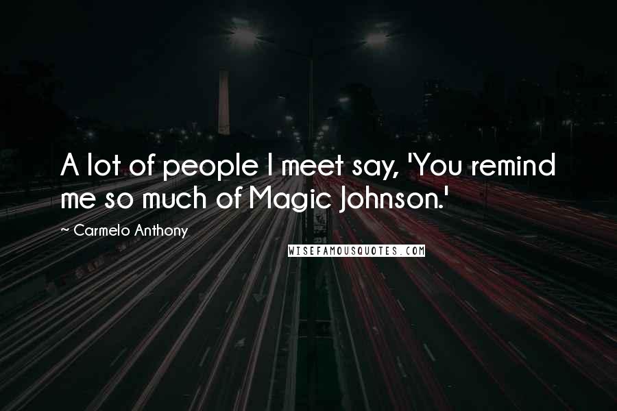 Carmelo Anthony Quotes: A lot of people I meet say, 'You remind me so much of Magic Johnson.'