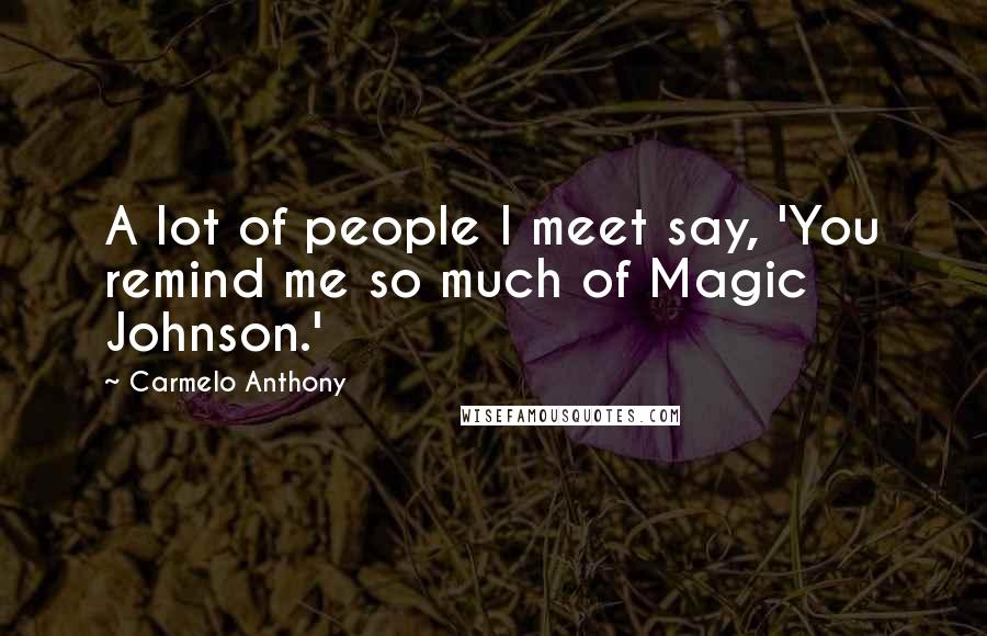 Carmelo Anthony Quotes: A lot of people I meet say, 'You remind me so much of Magic Johnson.'