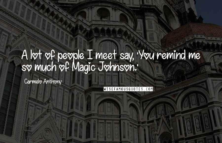 Carmelo Anthony Quotes: A lot of people I meet say, 'You remind me so much of Magic Johnson.'