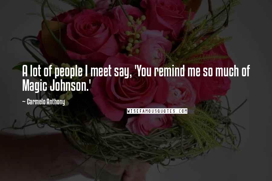 Carmelo Anthony Quotes: A lot of people I meet say, 'You remind me so much of Magic Johnson.'