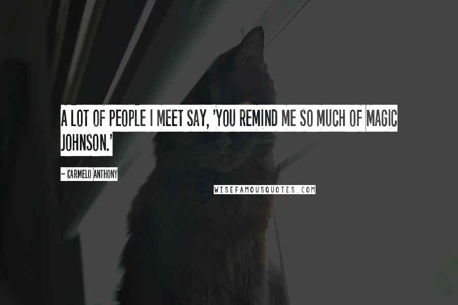 Carmelo Anthony Quotes: A lot of people I meet say, 'You remind me so much of Magic Johnson.'